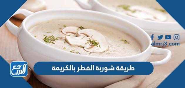 طريقة شوربة الفطر بالكريمة