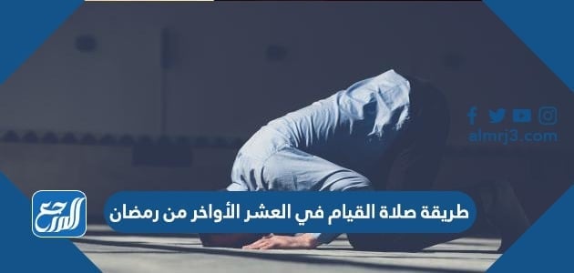 طريقة صلاة القيام في العشر الأواخر من رمضان موقع المرجع