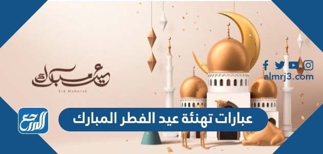 عبارات تهنئة عيد الفطر المبارك