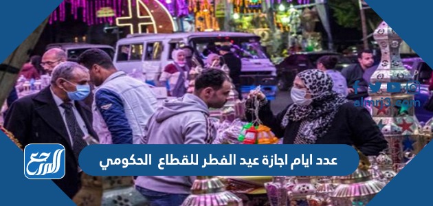 عدد ايام اجازة عيد الفطر للقطاع العام