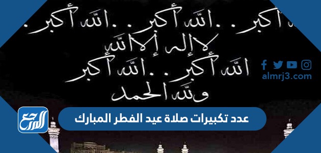 عدد تكبيرات صلاة عيد الفطر المبارك