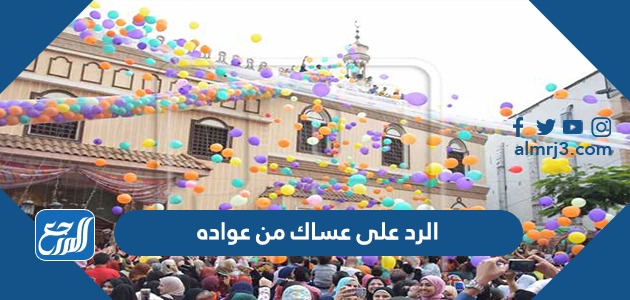 عساك من عواده وش ترد عليه