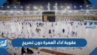 ماهي عقوبة اداء العمرة دون تصريح