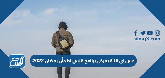 على اي قناة يعرض برنامج قلبي اطمأن رمضان 2022