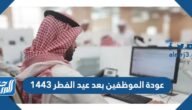 موعد عودة الموظفين بعد عيد الفطر 1443 موعد عودة الموظفين بعد عيد الفطر 1443