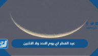عيد الفطر اي يوم الاحد ولا الاثنين