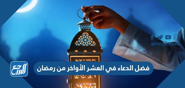 فضل الدعاء في العشر الأواخر من رمضان