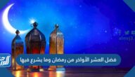 فضل العشر الأواخر من رمضان وما يشرع فيها فضل العشر الأواخر من رمضان وما يشرع فيها