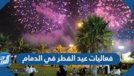 فعاليات عيد الفطر في الدمام 1446/2025 ومواقع الاحتفالات