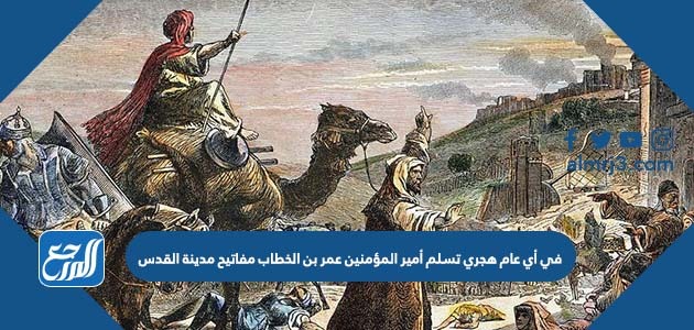في أي عام هجري تسلم أمير المؤمنين عمر بن الخطاب مفاتيح مدينة القدس