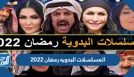 قائمة المسلسلات البدويه رمضان 2022 والقنوات الناقلة