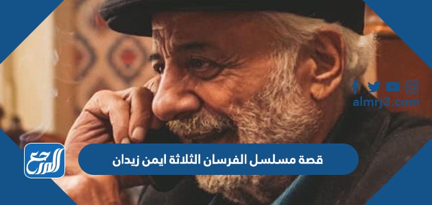 قصة مسلسل الفرسان الثلاثة ايمن زيدان