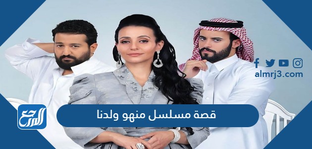 قصة مسلسل منهو ولدنا