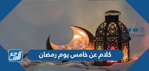 كلام عن خامس يوم رمضان 2026 واجمل العبارات والادعية والرسائل في الخامس من رمضان