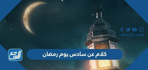 كلام عن سادس يوم رمضان 2026 واجمل العبارات والادعية والرسائل في السادس من رمضان
