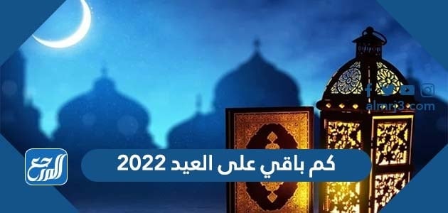 كم باقي على العيد 2022 العد التنازلي