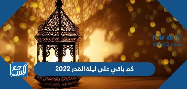 كم باقي على ليلة القدر 2022 العد التنازلي