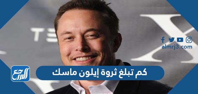 كم تبلغ ثروة إيلون ماسك