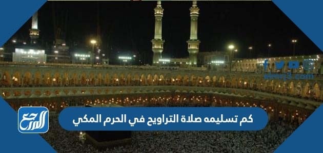 كم تسليمه صلاة التراويح في الحرم المكي 1443