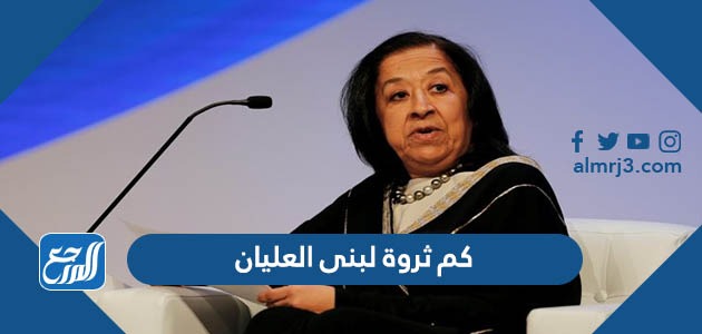 كم ثروة لبنى العليان