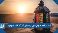 كم ساعه صوم في رمضان 2022 السعودية