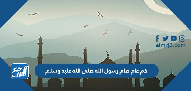 كم عام صام رسول الله صلى الله عليه وسلم