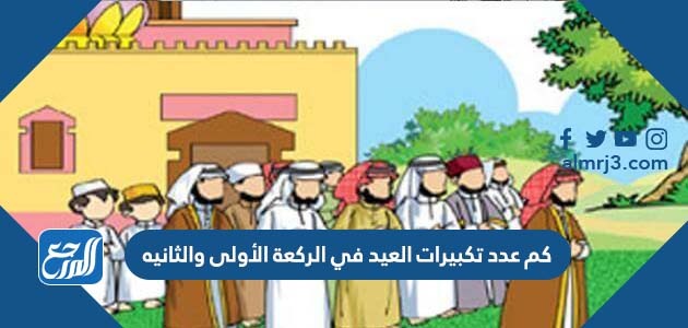 كم عدد تكبيرات العيد في الركعة الأولى والثانيه