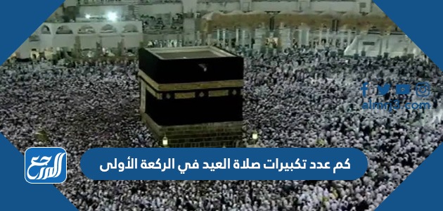 كم عدد تكبيرات صلاة العيد في الركعة الأولى