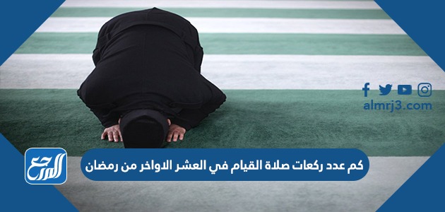 كم عدد ركعات صلاة القيام في العشر الاواخر من رمضان
