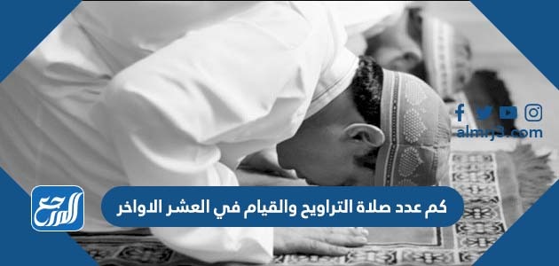 كم عدد صلاة التراويح والقيام في العشر الاواخر