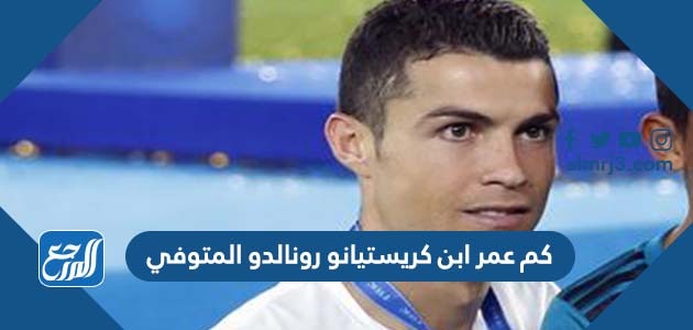 كم عمر ابن كريستيانو رونالدو المتوفي