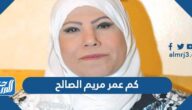 كم عمر مريم الصالح كم عمر مريم الصالح