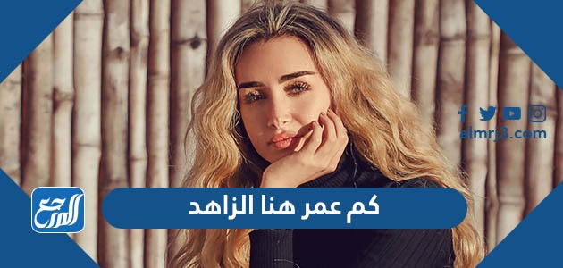 كم عمر هنا الزاهد