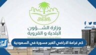 كم غرامة الاراضي الغير مسورة في السعودية 1447