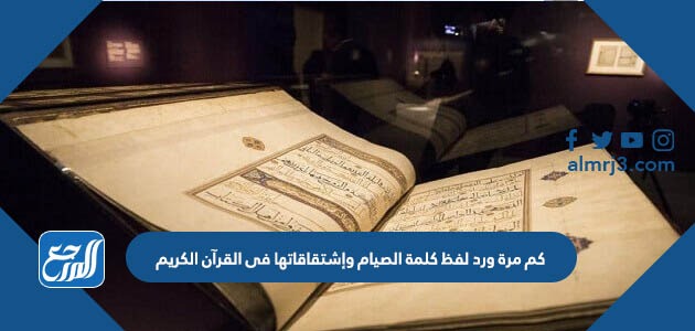 كم مرة ورد لفظ كلمة الصيام وإشتقاقاتها فى القرآن الكريم