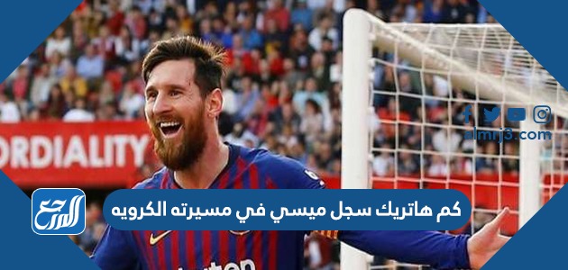 كم هاتريك سجل ميسي في مسيرته الكرويه