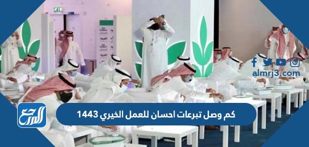 كم وصل تبرعات احسان للعمل الخيري 1443