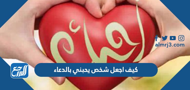 كيف اجعل شخص يحبني بالدعاء