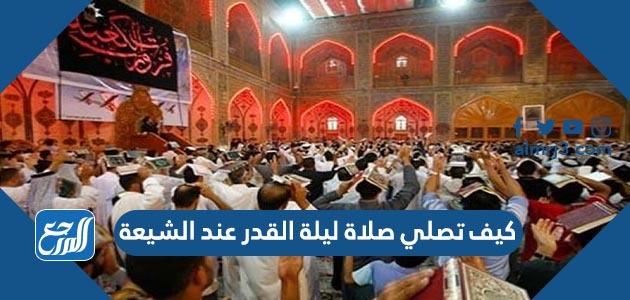 كيف تصلي صلاة ليلة القدر عند الشيعة