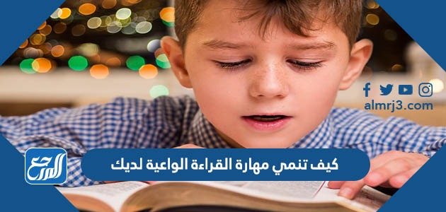 كيف تنمي مهارة القراءة الواعية لديك