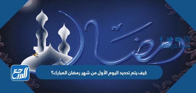 كيف يتم تحديد اليوم الأول من شهر رمضان المبارك؟