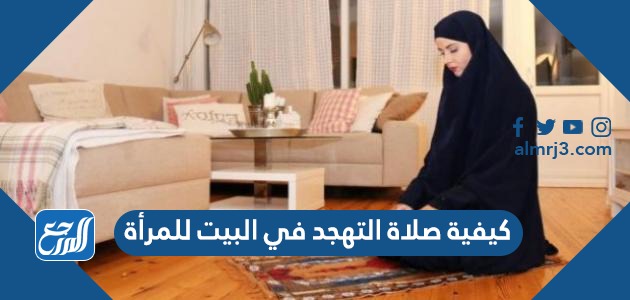 كيفية صلاة التهجد في البيت للمرأة