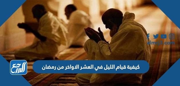 كيفية قيام الليل في العشر الاواخر من رمضان