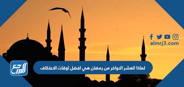 لماذا العشر الاواخر من رمضان هي افضل اوقات الاعتكاف