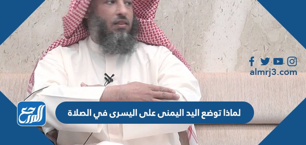 لماذا توضع اليد اليمنى على اليسرى في الصلاة