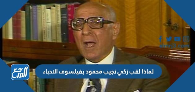 لماذا لقب زكي نجيب محمود بفيلسوف الادباء