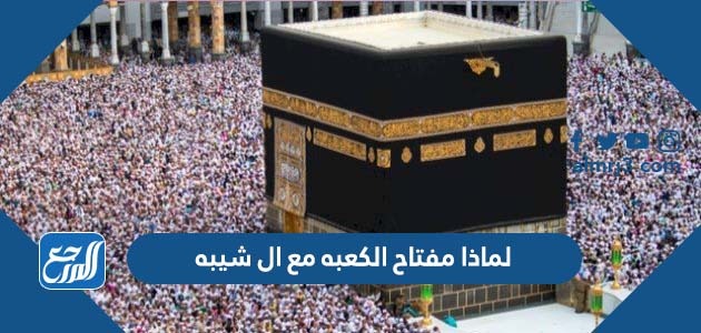 لماذا مفتاح الكعبه مع ال شيبه