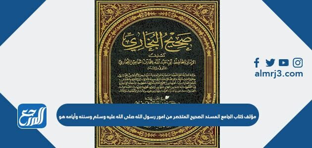 مؤلف كتاب الجامع المسند الصحيح المتخصر من امور رسول الله صلى الله عليه وسلم وسننه وأيامه هو
