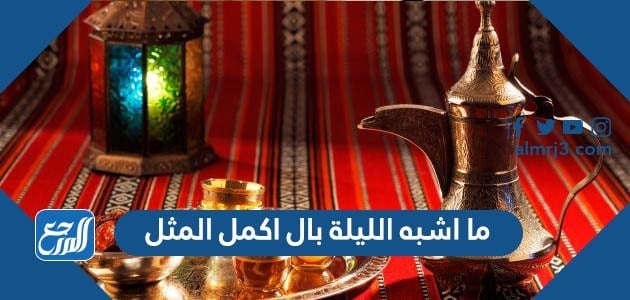 ما اشبه الليلة بال اكمل المثل