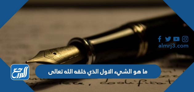 ما هو الشيء الاول الذي خلقه الله تعالى